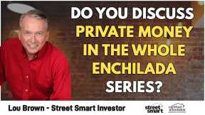 Do You Discuss Private Money In The Whole Enchilada Series? | Lou Brown - Street Smart Investor