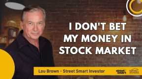 I Don't Bet My Money In Stock Market | Lou Brown - Street Smart Investor