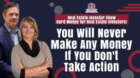 You Will Never Make Any Money If You Don't Take Action | Hard Money for Real Estate Investors