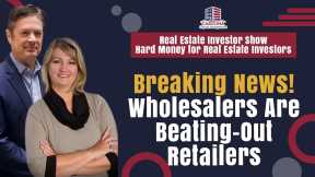 Breaking News! Wholesalers Are Beating-Out Retailers | Hard Money for Real Estate Investors