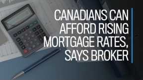 Canadians can afford rising mortgage rates, says broker