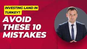 Investing in Land in Turkey? Avoid These 10 Mistakes