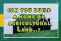 Can You Build A Home On Agricultural